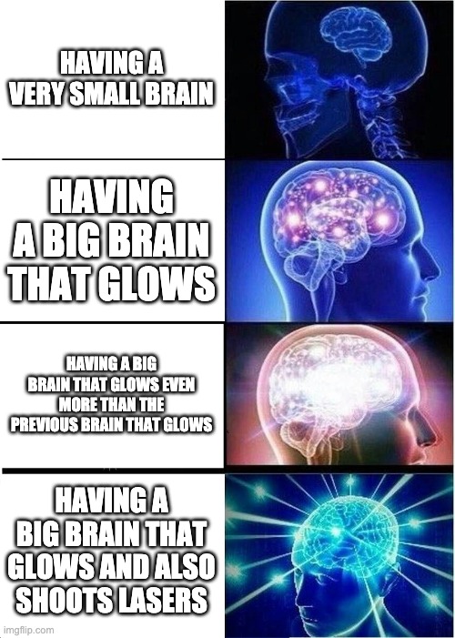 Expanding Brain | HAVING A VERY SMALL BRAIN; HAVING A BIG BRAIN THAT GLOWS; HAVING A BIG BRAIN THAT GLOWS EVEN MORE THAN THE PREVIOUS BRAIN THAT GLOWS; HAVING A BIG BRAIN THAT GLOWS AND ALSO SHOOTS LASERS | image tagged in memes,expanding brain | made w/ Imgflip meme maker