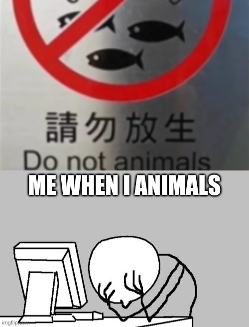 ME WHEN I ANIMALS | image tagged in memes,computer guy facepalm | made w/ Imgflip meme maker