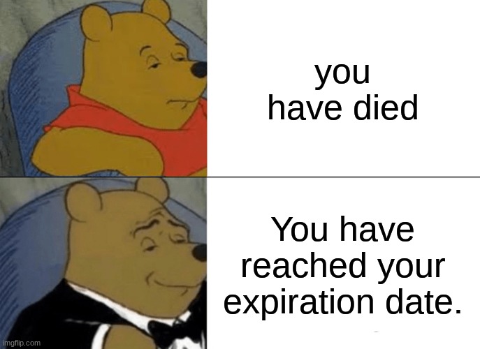 Tuxedo Winnie The Pooh Meme | you have died; You have reached your expiration date. | image tagged in memes,tuxedo winnie the pooh | made w/ Imgflip meme maker
