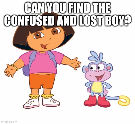 Dora the Explorer  | CAN YOU FIND THE CONFUSED AND LOST BOY? | image tagged in dora the explorer | made w/ Imgflip meme maker