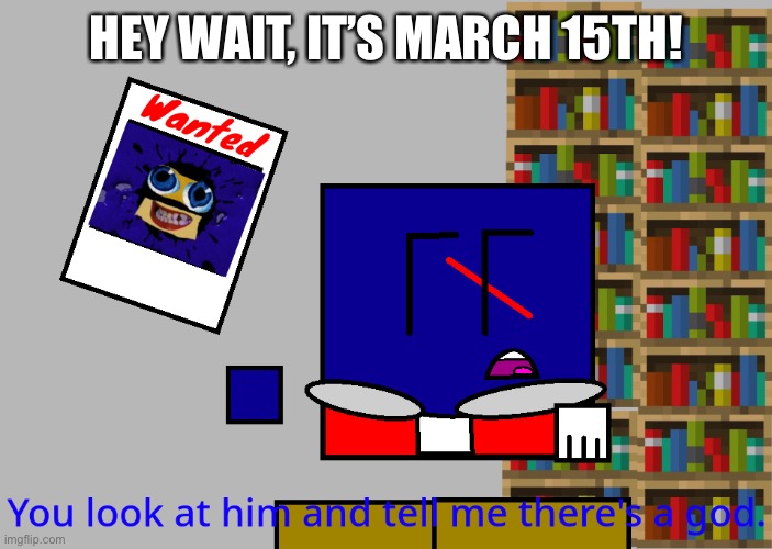 Cuber you look at him and tell me there's a god. | HEY WAIT, IT’S MARCH 15TH! | image tagged in cuber you look at him and tell me there's a god | made w/ Imgflip meme maker