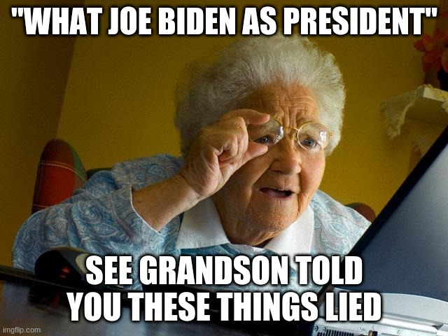 Grandma Finds The Internet Meme | "WHAT JOE BIDEN AS PRESIDENT"; SEE GRANDSON TOLD YOU THESE THINGS LIED | image tagged in memes,grandma finds the internet | made w/ Imgflip meme maker