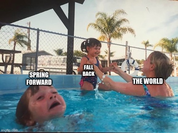 Am I right? | SPRING FORWARD; FALL BACK; THE WORLD | image tagged in drowning kid in the pool | made w/ Imgflip meme maker