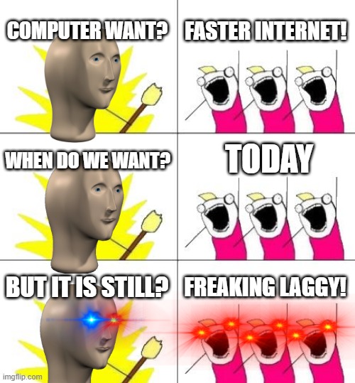Lagg | FASTER INTERNET! COMPUTER WANT? TODAY; WHEN DO WE WANT? BUT IT IS STILL? FREAKING LAGGY! | image tagged in memes,what do we want 3 | made w/ Imgflip meme maker