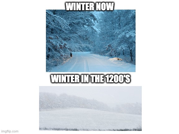 History be like.. | WINTER NOW; WINTER IN THE 1200'S | image tagged in blank white template | made w/ Imgflip meme maker