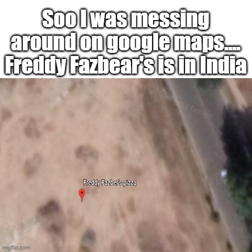 India EXPLAIN | Soo I was messing around on google maps.... Freddy Fazbear's is in India | image tagged in memes,fnaf,uh oh | made w/ Imgflip meme maker