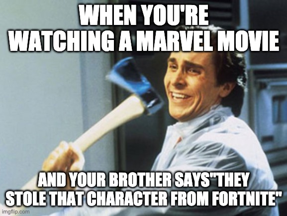 No fortnite | WHEN YOU'RE WATCHING A MARVEL MOVIE; AND YOUR BROTHER SAYS"THEY STOLE THAT CHARACTER FROM FORTNITE" | image tagged in kill them,axe | made w/ Imgflip meme maker
