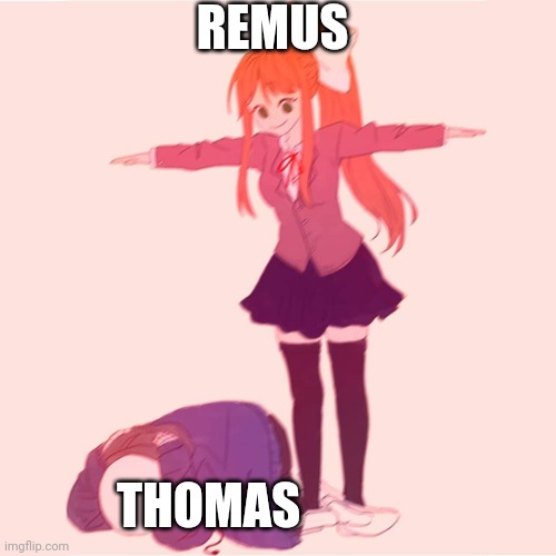 Monika t-posing on Sans | REMUS; THOMAS | image tagged in monika t-posing on sans | made w/ Imgflip meme maker