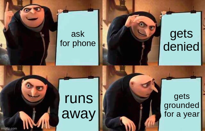 Gru's Plan Meme | ask for phone gets denied runs away gets grounded for a year | image tagged in memes,gru's plan | made w/ Imgflip meme maker