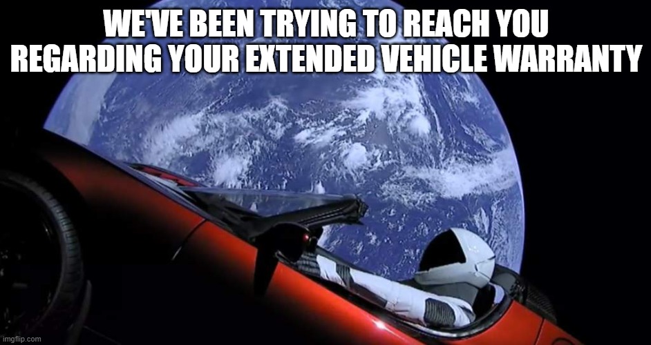 Spam call | WE'VE BEEN TRYING TO REACH YOU REGARDING YOUR EXTENDED VEHICLE WARRANTY | image tagged in tesla spaceman | made w/ Imgflip meme maker