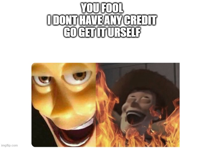 Satanic Woody | YOU FOOL
I DONT HAVE ANY CREDIT
GO GET IT URSELF | image tagged in satanic woody | made w/ Imgflip meme maker