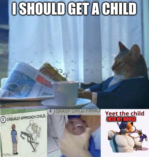 i need one of those | I SHOULD GET A CHILD; INTO MY HOUSE | image tagged in memes,i should buy a boat cat,casually approach child grasp child firmly yeet the child | made w/ Imgflip meme maker
