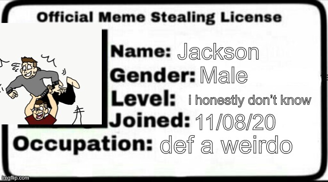 real one | Jackson; Male; i honestly don’t know; 11/08/20; def a weirdo | image tagged in meme stealing license | made w/ Imgflip meme maker