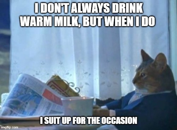Dapper Cat | I DON'T ALWAYS DRINK WARM MILK, BUT WHEN I DO; I SUIT UP FOR THE OCCASION | image tagged in memes | made w/ Imgflip meme maker