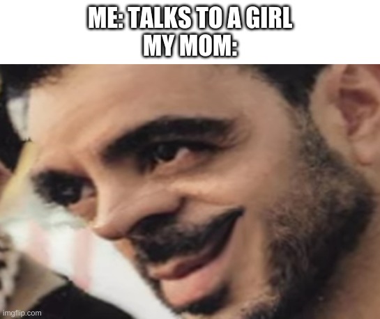 what did i miss? | ME: TALKS TO A GIRL
MY MOM: | image tagged in memes,funny,bruh,wtf,lmao | made w/ Imgflip meme maker