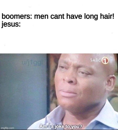 i'm tired of this stereotype | boomers: men cant have long hair!
jesus: | image tagged in am i a joke to you | made w/ Imgflip meme maker