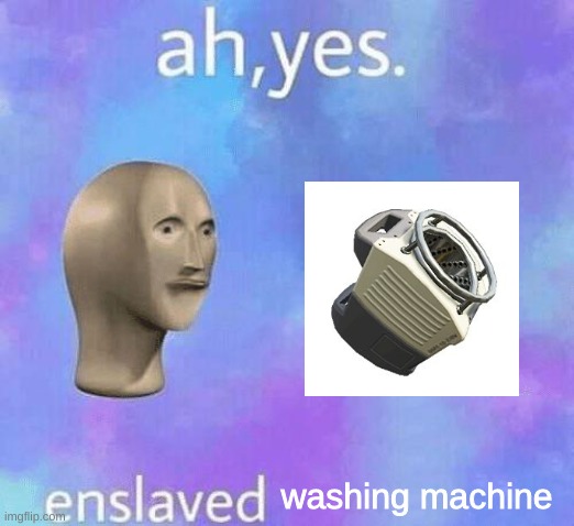 Ah Yes enslaved | washing machine | image tagged in ah yes enslaved | made w/ Imgflip meme maker
