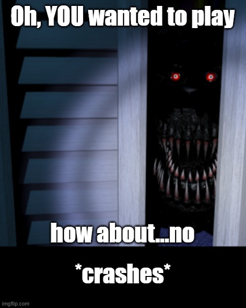 thanks alot nightmare | Oh, YOU wanted to play; how about...no; *crashes* | image tagged in you wanted to play the game nah,fnaf 4 | made w/ Imgflip meme maker