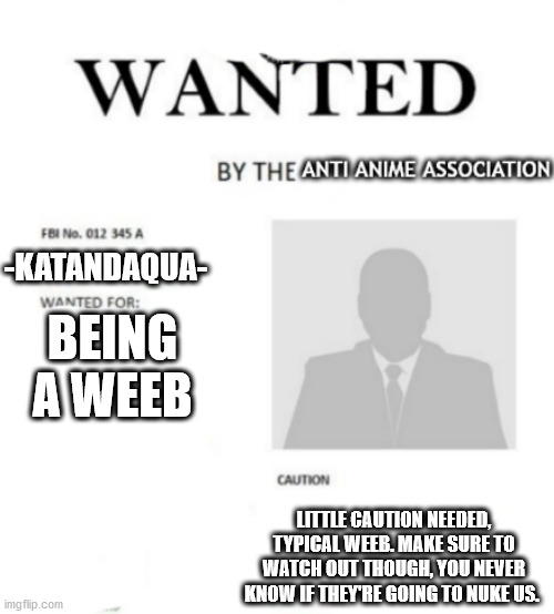 AAA wanted poster | -KATANDAQUA-; BEING A WEEB; LITTLE CAUTION NEEDED, TYPICAL WEEB. MAKE SURE TO WATCH OUT THOUGH, YOU NEVER KNOW IF THEY'RE GOING TO NUKE US. | image tagged in aaa wanted poster | made w/ Imgflip meme maker