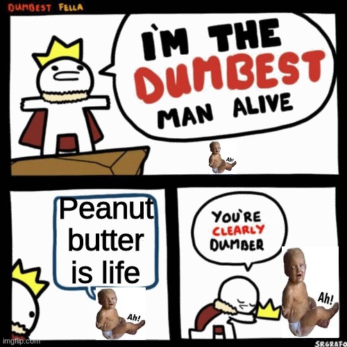 I'm the dumbest man alive | Peanut butter is life | image tagged in i'm the dumbest man alive | made w/ Imgflip meme maker