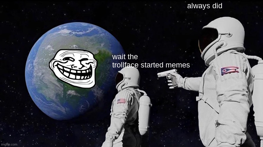 Always Has Been Meme | always did; wait the trollface started memes | image tagged in memes,always has been | made w/ Imgflip meme maker