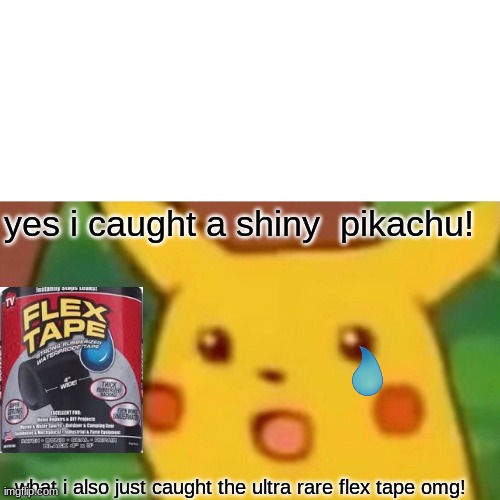 flex tape pokemon | yes i caught a shiny  pikachu! what i also just caught the ultra rare flex tape omg! | image tagged in memes,surprised pikachu | made w/ Imgflip meme maker