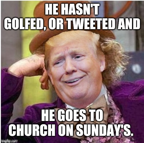 Wonka Trump | HE HASN'T GOLFED, OR TWEETED AND HE GOES TO CHURCH ON SUNDAY'S. | image tagged in wonka trump | made w/ Imgflip meme maker