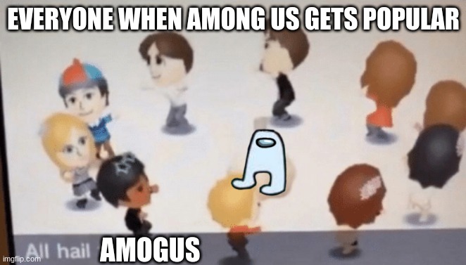 All Hail The Garlic! | EVERYONE WHEN AMONG US GETS POPULAR; AMOGUS | image tagged in all hail the garlic | made w/ Imgflip meme maker