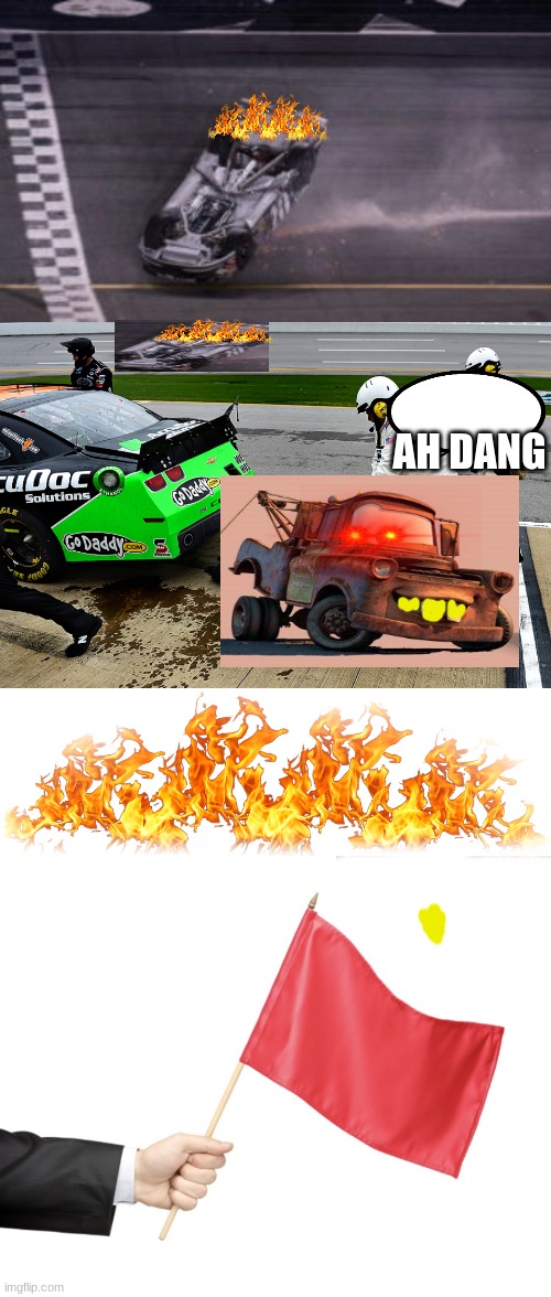 Denny, danica, mater | AH DANG | image tagged in racecar upside down clint boyer daytona 500 2007,nascar,fire,red flag | made w/ Imgflip meme maker