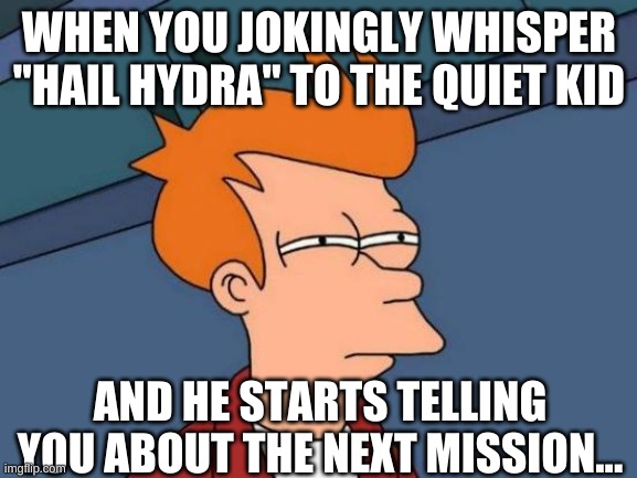 Futurama Fry | WHEN YOU JOKINGLY WHISPER "HAIL HYDRA" TO THE QUIET KID; AND HE STARTS TELLING YOU ABOUT THE NEXT MISSION... | image tagged in memes,futurama fry | made w/ Imgflip meme maker