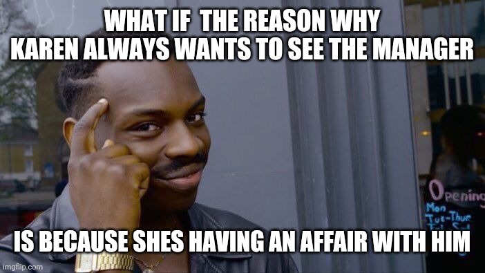 Scandalous? | WHAT IF  THE REASON WHY KAREN ALWAYS WANTS TO SEE THE MANAGER; IS BECAUSE SHES HAVING AN AFFAIR WITH HIM | image tagged in memes,roll safe think about it | made w/ Imgflip meme maker