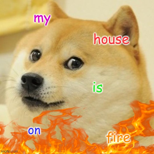 memes | my; house; is; on; fire | image tagged in doge | made w/ Imgflip meme maker