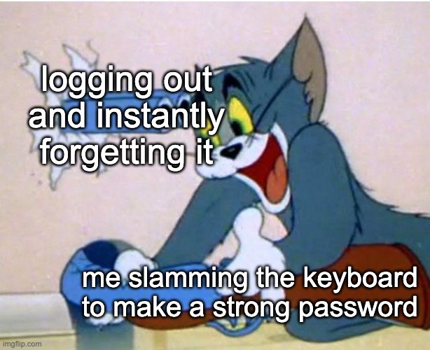 AAAAAAAAAAAAA |  logging out and instantly forgetting it; me slamming the keyboard to make a strong password | image tagged in tom and jerry,memes,funny,relatable | made w/ Imgflip meme maker