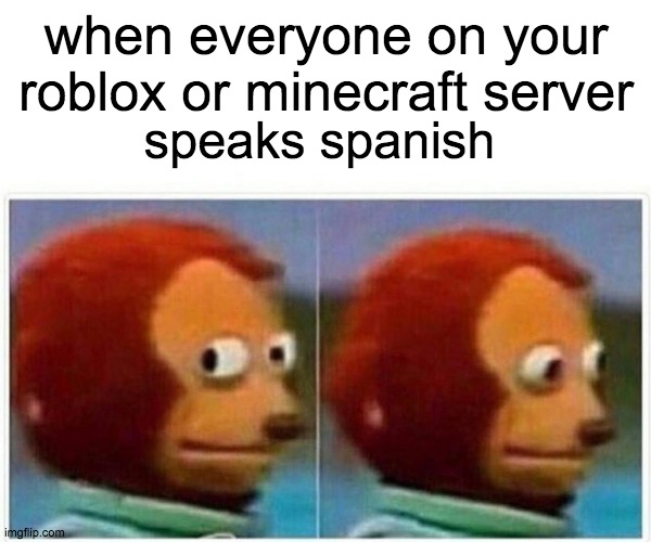 Monkey Puppet | when everyone on your roblox or minecraft server; speaks spanish | image tagged in memes,monkey puppet | made w/ Imgflip meme maker