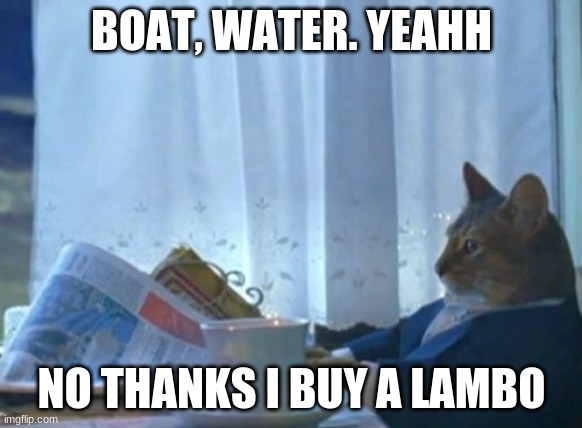 I Should Buy A Boat Cat | BOAT, WATER. YEAHH; NO THANKS I BUY A LAMBO | image tagged in memes,i should buy a boat cat | made w/ Imgflip meme maker