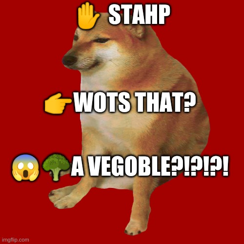 cheems caught you | ✋ STAHP; 👉WOTS THAT? 😱🥦A VEGOBLE?!?!?! | image tagged in cheems | made w/ Imgflip meme maker