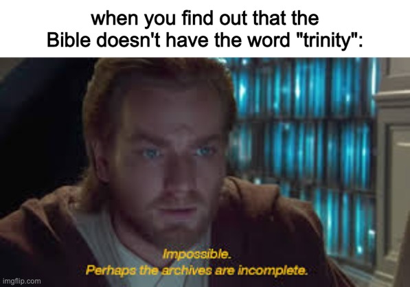 Impossible perhaps the archives are incomplete | when you find out that the Bible doesn't have the word "trinity": | image tagged in impossible perhaps the archives are incomplete | made w/ Imgflip meme maker