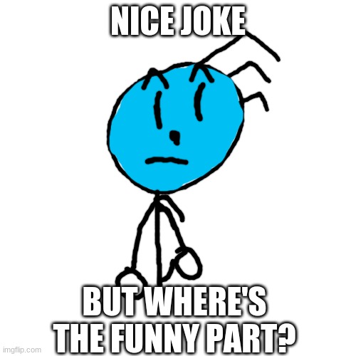 Blank Transparent Square Meme | NICE JOKE; BUT WHERE'S THE FUNNY PART? | image tagged in memes,blank transparent square | made w/ Imgflip meme maker