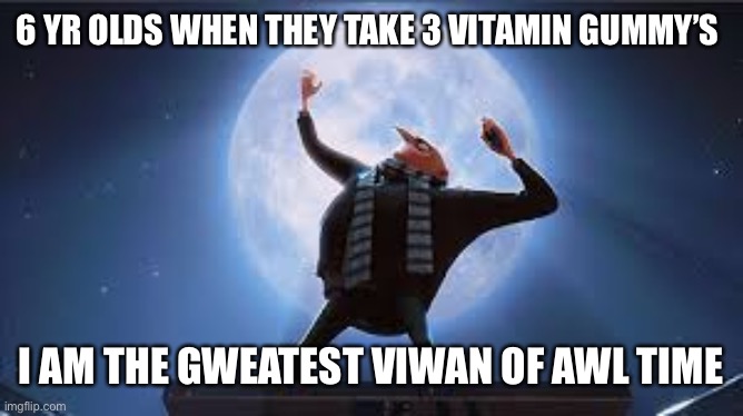 i am the greatest super villan of all time | 6 YR OLDS WHEN THEY TAKE 3 VITAMIN GUMMY’S; I AM THE GWEATEST VIWAN OF AWL TIME | image tagged in i am the greatest super villan of all time | made w/ Imgflip meme maker