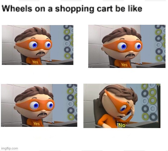 Yes, yes, yes, no. | image tagged in wheels on a shopping cart be like,protegent yes,protegent no,lol,memes | made w/ Imgflip meme maker