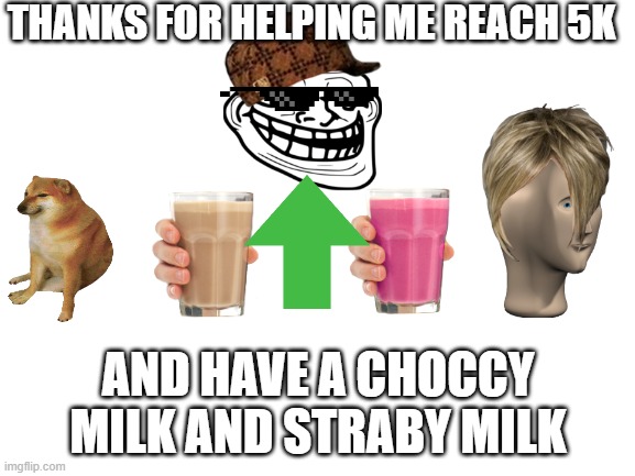 5k points | THANKS FOR HELPING ME REACH 5K; AND HAVE A CHOCCY MILK AND STRABY MILK | image tagged in blank white template | made w/ Imgflip meme maker