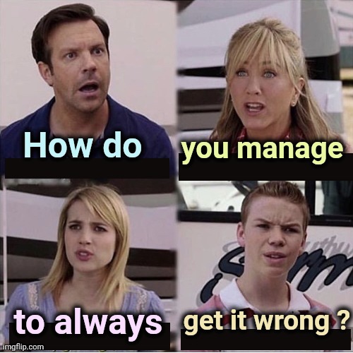 You guys are getting paid template | How do you manage to always get it wrong ? | image tagged in you guys are getting paid template | made w/ Imgflip meme maker