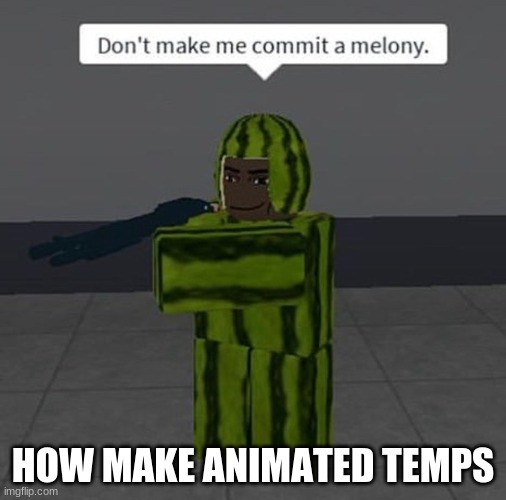 melony | HOW MAKE ANIMATED TEMPS | image tagged in melony | made w/ Imgflip meme maker