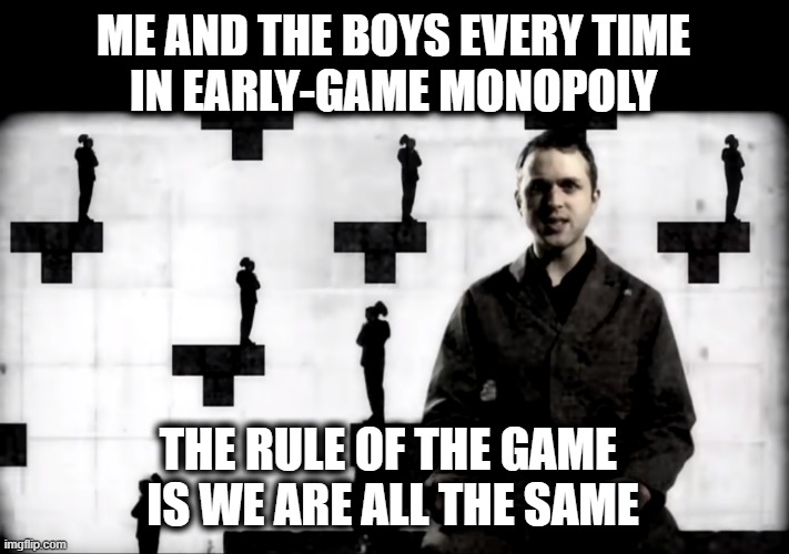 It Always Begins Like This | ME AND THE BOYS EVERY TIME
IN EARLY-GAME MONOPOLY; THE RULE OF THE GAME 
IS WE ARE ALL THE SAME | image tagged in tetris,communism,socialism | made w/ Imgflip meme maker