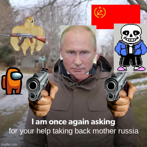 Just dont ask | for your help taking back mother russia | image tagged in memes,bernie i am once again asking for your support | made w/ Imgflip meme maker