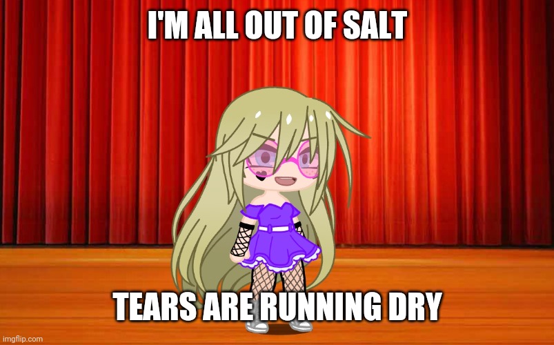 (It's a song) | I'M ALL OUT OF SALT; TEARS ARE RUNNING DRY | made w/ Imgflip meme maker