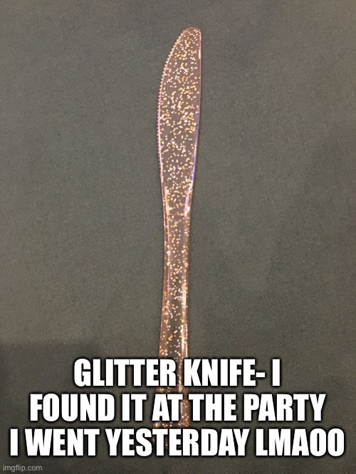 ✨✨✨✨✨✨✨✨✨✨✨✨✨✨✨✨✨✨✨✨✨✨✨✨✨✨✨✨✨✨✨✨✨✨✨✨✨ | GLITTER KNIFE- I FOUND IT AT THE PARTY I WENT YESTERDAY LMAOO | made w/ Imgflip meme maker