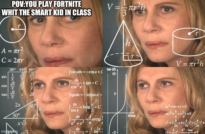 add:bornwhitgrogu  in fortnite NOW | POV:YOU PLAY FORTNITE WHIT THE SMART KID IN CLASS | image tagged in calculating meme | made w/ Imgflip meme maker