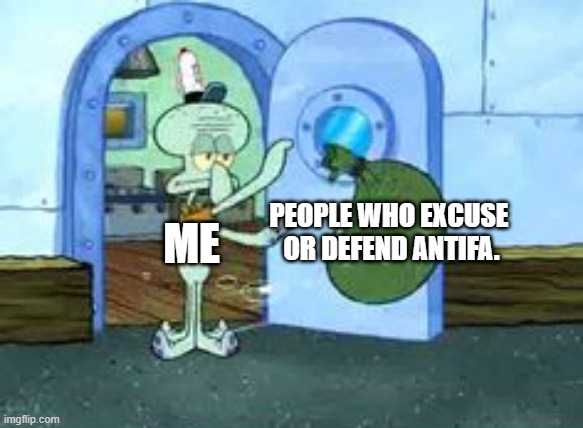 Squidward throwing out trash | PEOPLE WHO EXCUSE 
OR DEFEND ANTIFA. ME | image tagged in squidward throwing out trash | made w/ Imgflip meme maker