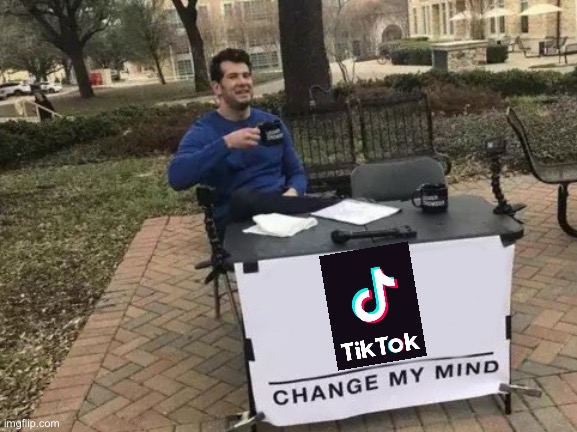 Change My Mind | image tagged in memes,change my mind,tiktok,tik tok,lol,funny | made w/ Imgflip meme maker